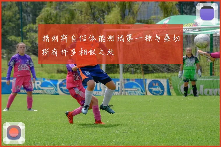 措利斯自信体能测试第一称与桑切斯有许多相似之处